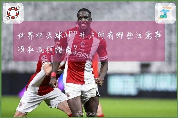 世界杯买球APP开户时有哪些注意事项和流程指南？