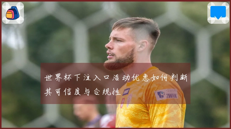 世界杯下注入口活动优惠如何判断其可信度与合规性