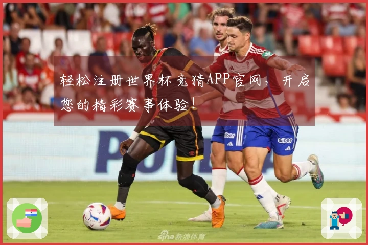 轻松注册世界杯竞猜APP官网，开启您的精彩赛事体验！