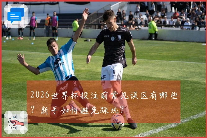 2026世界杯投注前常见误区有哪些？新手如何避免踩坑？
