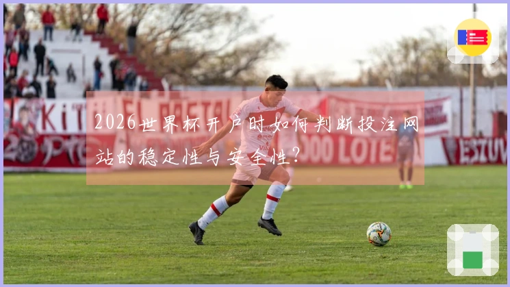 2026世界杯开户时如何判断投注网站的稳定性与安全性？