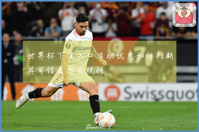 世界杯下注入口活动优惠如何判断其可信度与合规性