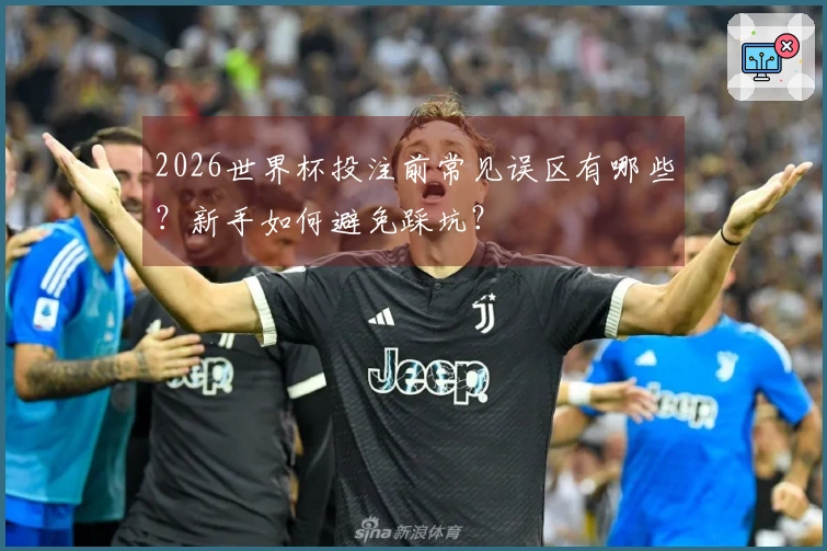2026世界杯投注前常见误区有哪些？新手如何避免踩坑？