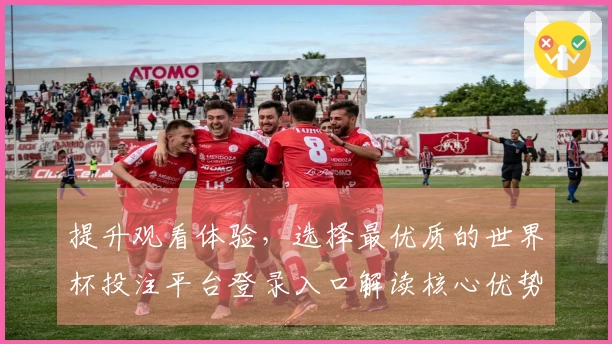 提升观看体验，选择最优质的世界杯投注平台登录入口解读核心优势