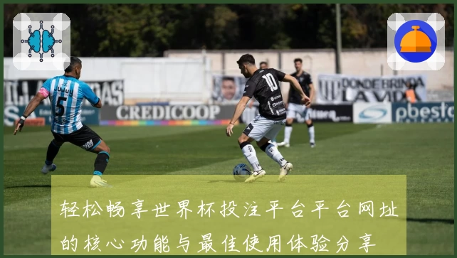 轻松畅享世界杯投注平台平台网址的核心功能与最佳使用体验分享