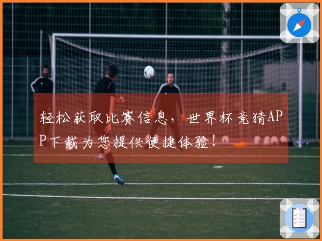 轻松获取比赛信息，世界杯竞猜APP下载为您提供便捷体验！