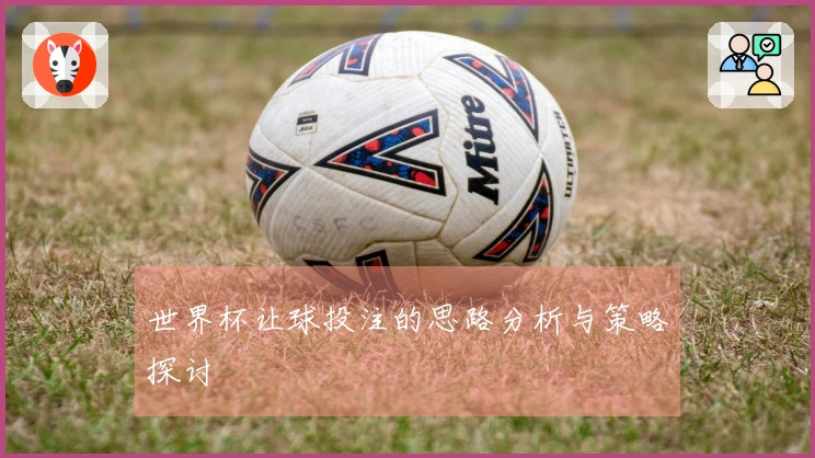 世界杯让球投注的思路分析与策略探讨