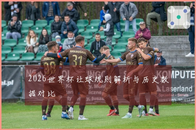 2026世界杯让球规则解析与历史数据对比