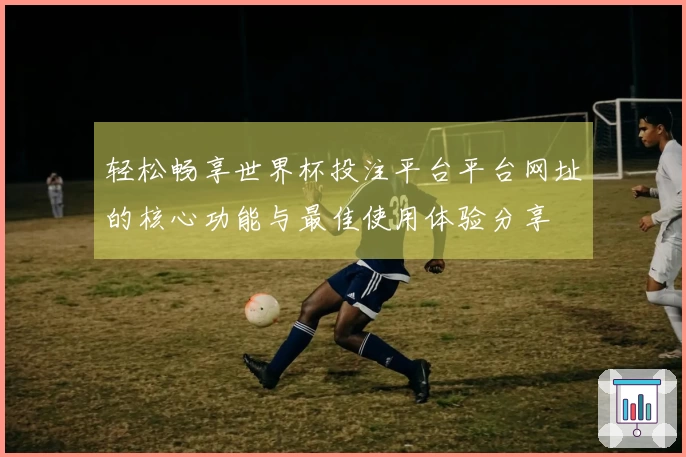 轻松畅享世界杯投注平台平台网址的核心功能与最佳使用体验分享
