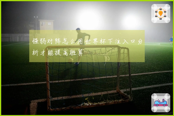 强弱对阵怎么用世界杯下注入口分析才能提高胜算
