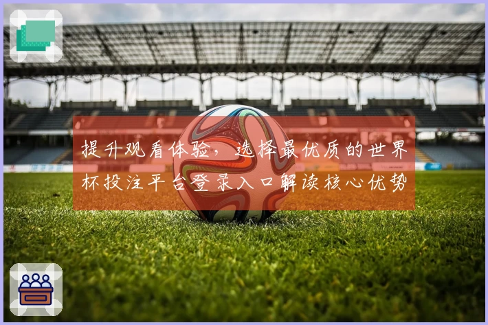 提升观看体验，选择最优质的世界杯投注平台登录入口解读核心优势