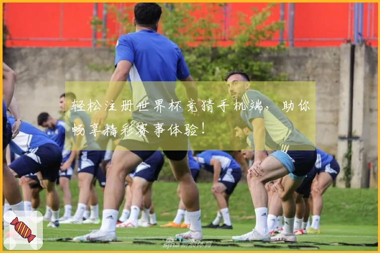 轻松注册世界杯竞猜手机端，助你畅享精彩赛事体验！