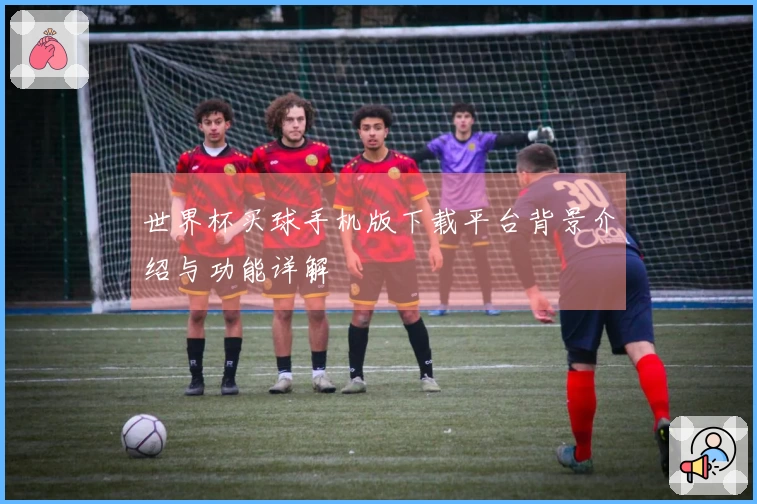 世界杯买球手机版下载平台背景介绍与功能详解