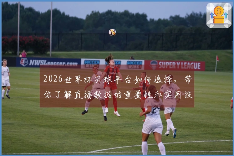 2026世界杯买球平台如何选择，带你了解直播数据的重要性和实用技巧